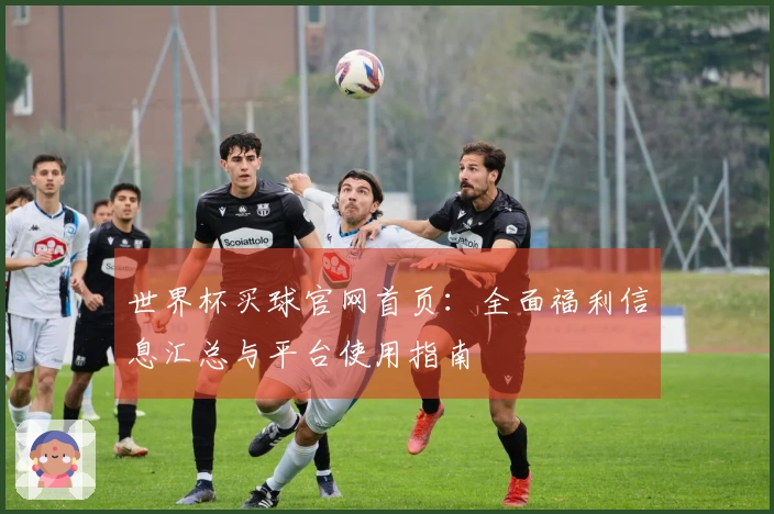 世界杯买球官网首页：全面福利信息汇总与平台使用指南