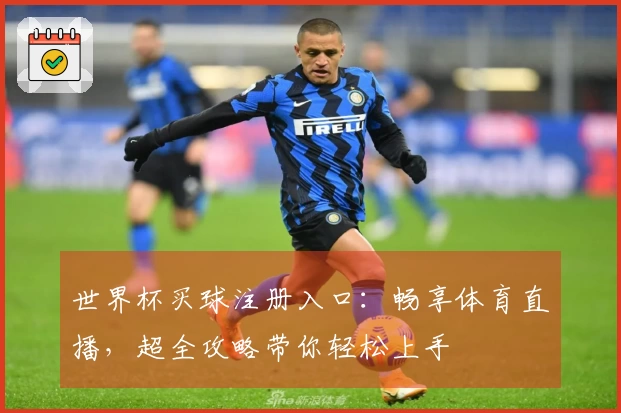 世界杯买球注册入口：畅享体育直播，超全攻略带你轻松上手