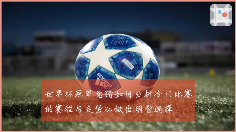 世界杯冠军竞猜如何分析冷门比赛的赛程与走势以做出明智选择