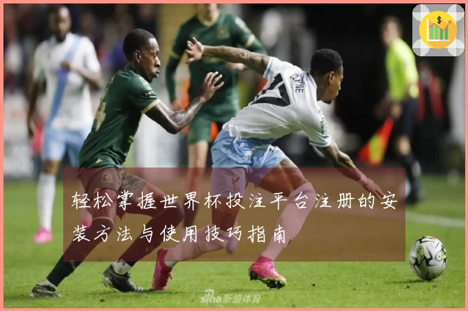 轻松掌握世界杯投注平台注册的安装方法与使用技巧指南