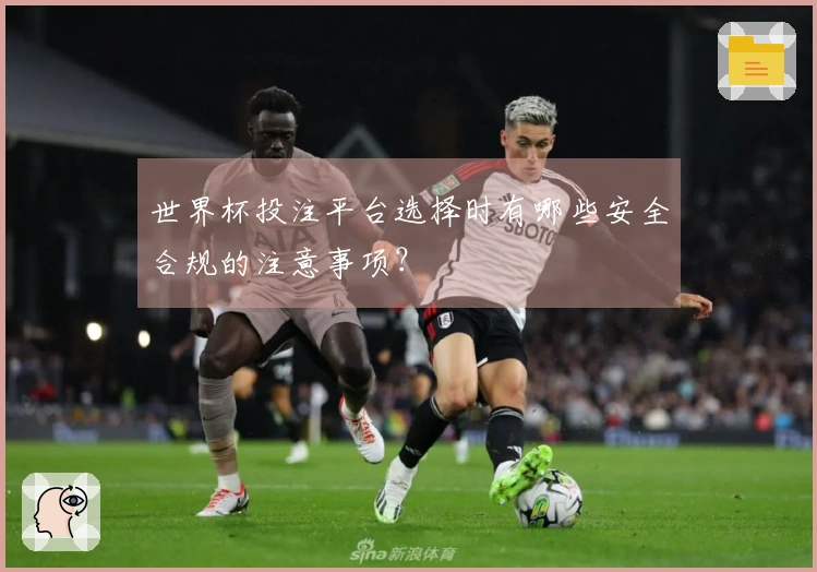 世界杯投注平台选择时有哪些安全合规的注意事项？
