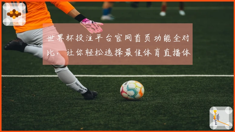 世界杯投注平台官网首页功能全对比，让你轻松选择最佳体育直播体验