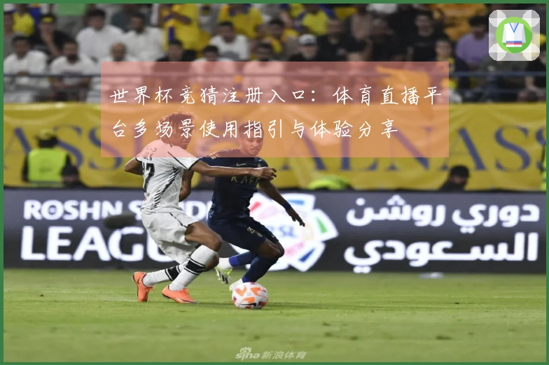 世界杯竞猜注册入口：体育直播平台多场景使用指引与体验分享