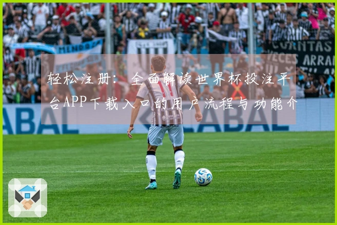 轻松注册：全面解读世界杯投注平台APP下载入口的用户流程与功能介绍