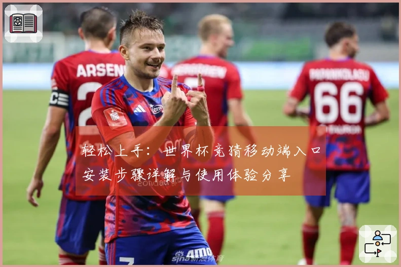 轻松上手：世界杯竞猜移动端入口安装步骤详解与使用体验分享