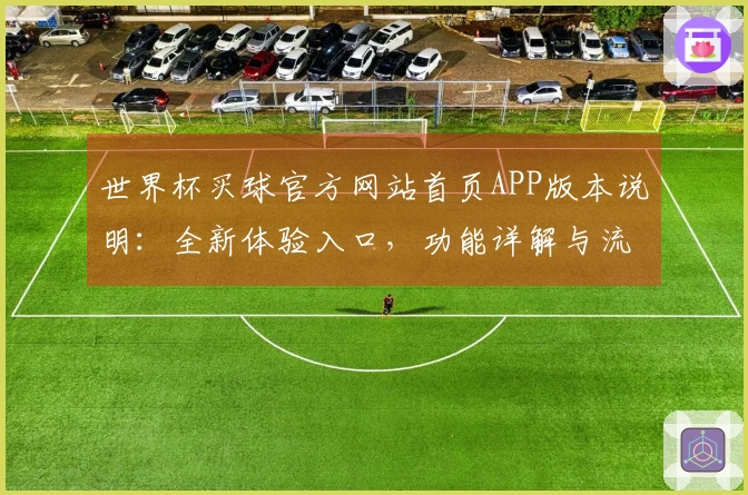 世界杯买球官方网站首页APP版本说明：全新体验入口，功能详解与流畅操作指引