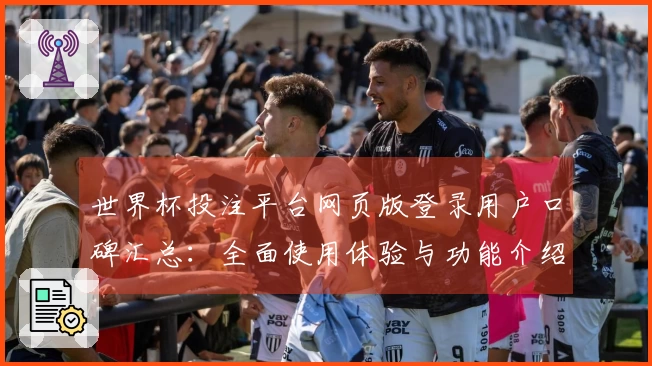 世界杯投注平台网页版登录用户口碑汇总：全面使用体验与功能介绍尽在此处