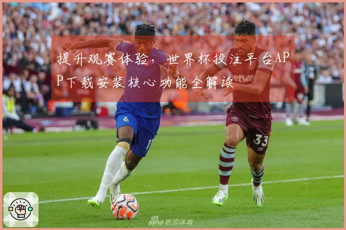 提升观赛体验，世界杯投注平台APP下载安装核心功能全解读