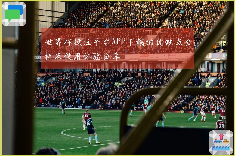 世界杯投注平台APP下载的优缺点分析及使用体验分享