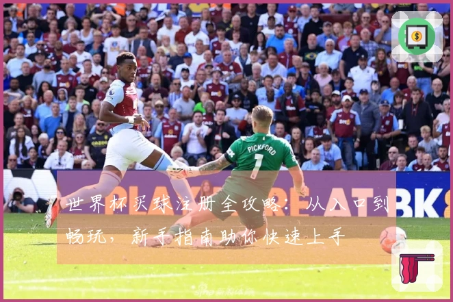 世界杯买球注册全攻略：从入口到畅玩，新手指南助你快速上手